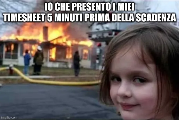 Meme della ragazzina dall'aspetto sinistro davanti a una casa in fiamme sulla presentazione dei timesheet 5 minuti prima della scadenza.