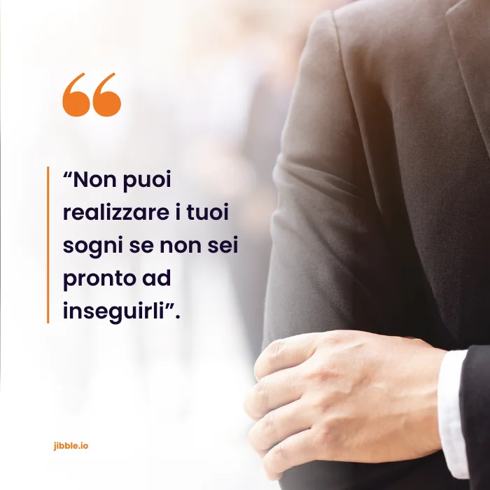 "Non puoi realizzare i tuoi sogni se non sei pronto ad inseguirli".