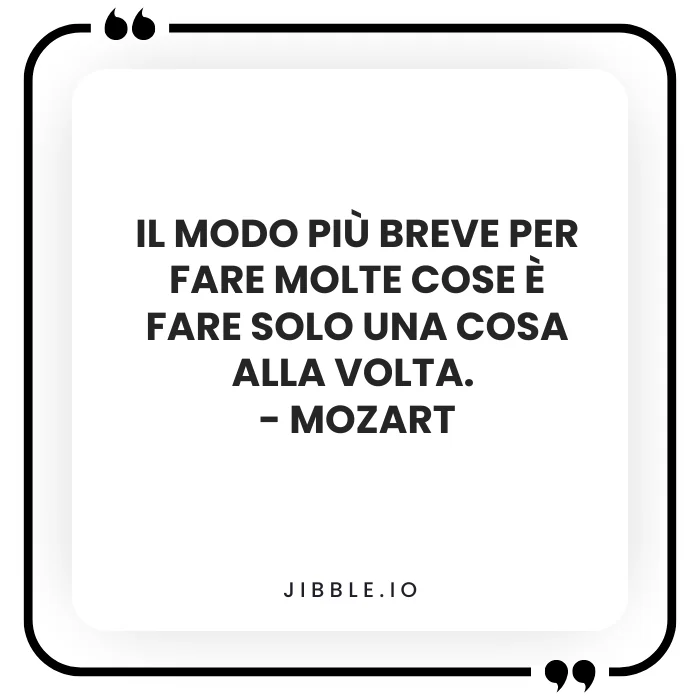 Il modo più breve per fare molte cose è fare una cosa alla volta. - Mozart