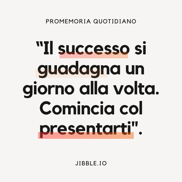 "Il successo si guadagna un giorno alla volta. Comincia col presentarti".