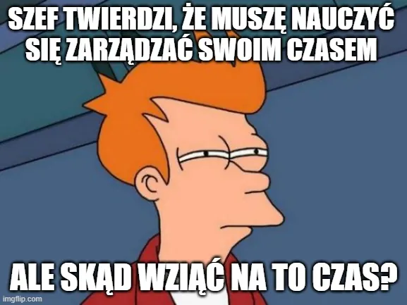 Sceptyczny koleś z kreskówki i tekst "Szef twierdzi, że muszę nauczyć się zarządzać swoim czasem, ale skąd wziąć na to czas?"