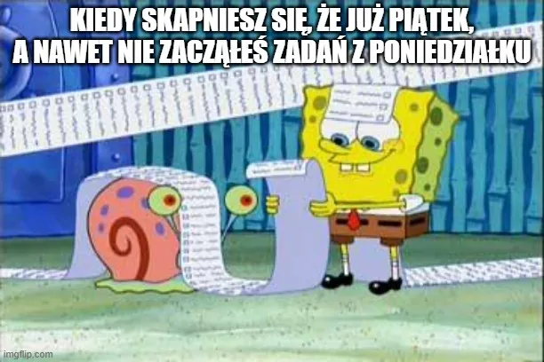 Sponge Bob z listą zadań i tekstem "kiedy nagle skapniesz się, że już piątek, a jeszcze nawet nie zacząłeś zadań z poniedziałku".