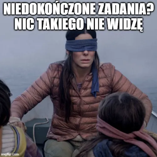 Mem z kobietą z zawiązanymi oczami i tekstem"Niedokończone zadania? Nic takiego nie widzę".