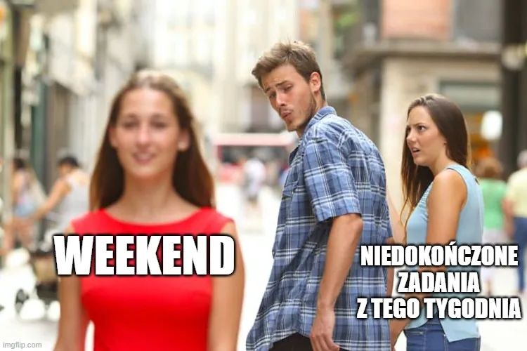 Mem, w którym mężczyzna ogląda się za weekendem, a niedokończone zadania z tego tygodnia są zazdrosne.