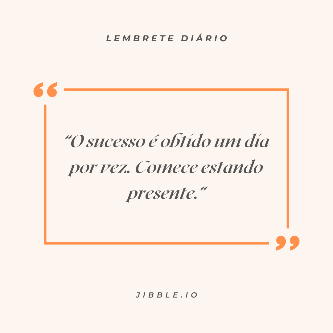 "O sucesso é obtido um dia por vez. Comece estando presente."