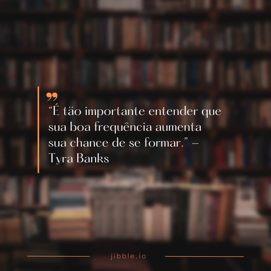 "É tão importante entender que sua boa frequência aumenta sua chance de se formar."