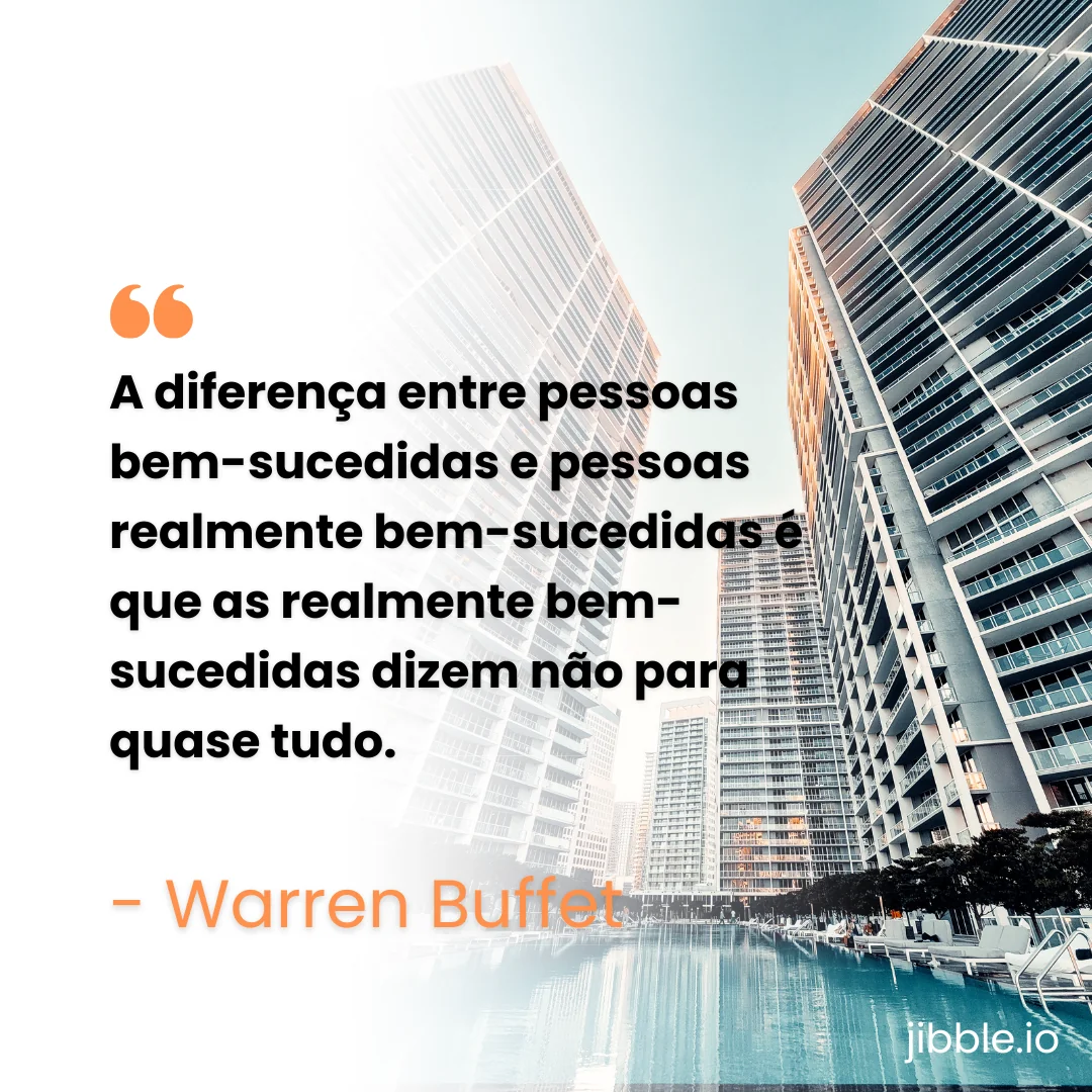 "A diferença entre pessoas bem-sucedidas e pessoas realmente bem-sucedidas é que as realmente bem-sucedidas dizem não para quase tudo." - Warren Buffet