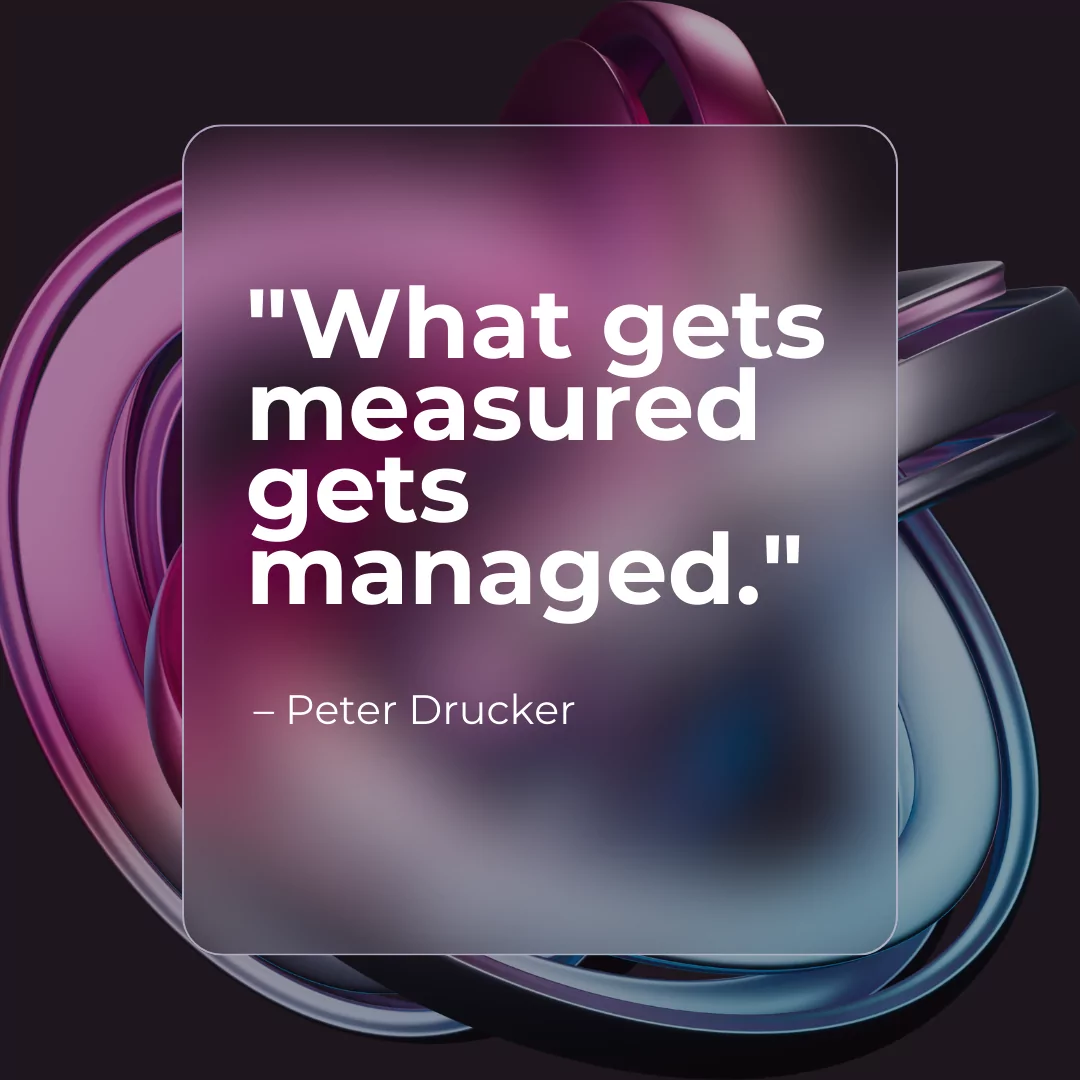 What gets measured gets managed. 