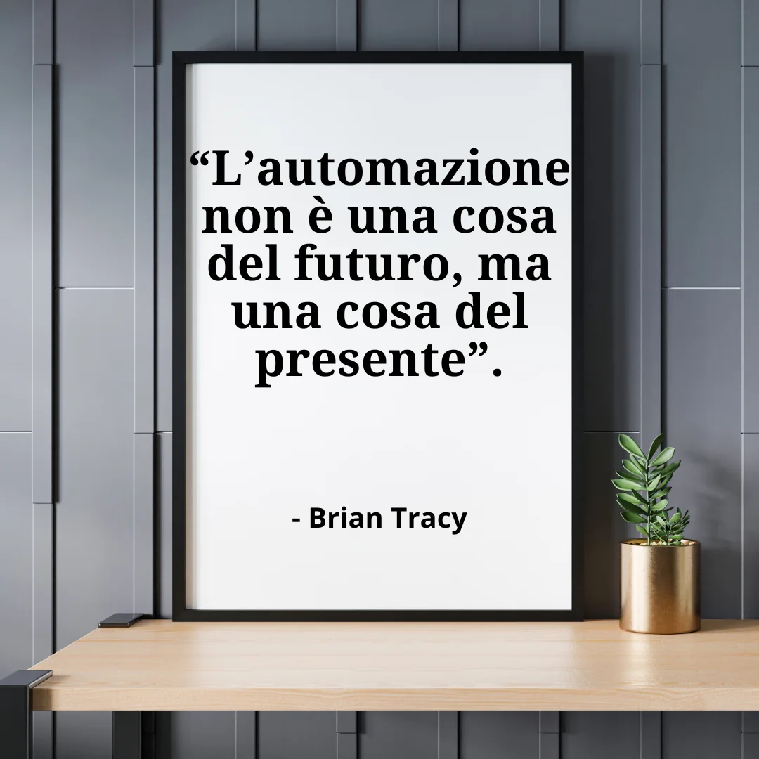 “L’automazione non è una cosa del futuro, ma una cosa del presente”. - Brian Tracy