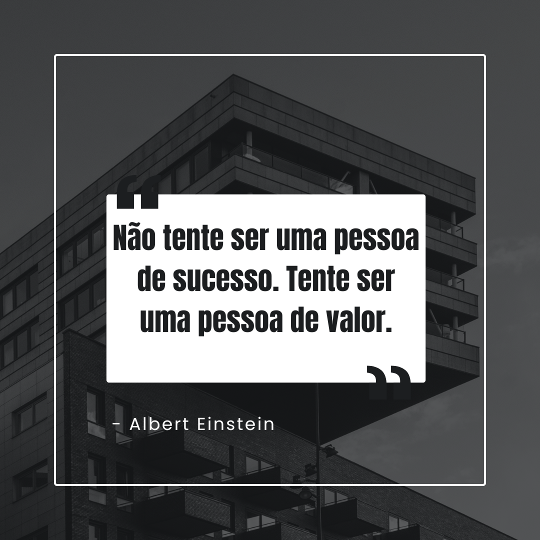 Não tente ser uma pessoa de sucesso, tente ser uma pessoa de valor.