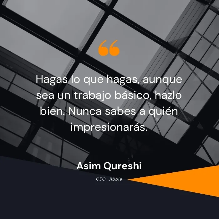 Hagas lo que hagas, aunque sea un trabajo básico, hazlo bien. Nunca sabes a quién impresionarás.