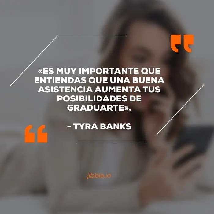 «Es muy importante entender que tu buena asistencia aumenta tus posibilidades de graduarte». - Tyra Banks